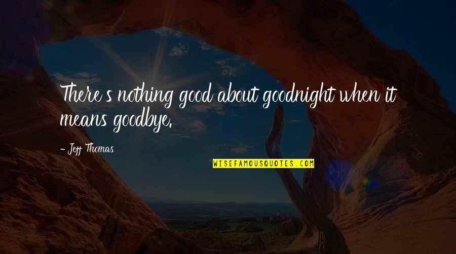 Sad Parting Quotes By Jeff Thomas: There's nothing good about goodnight when it means