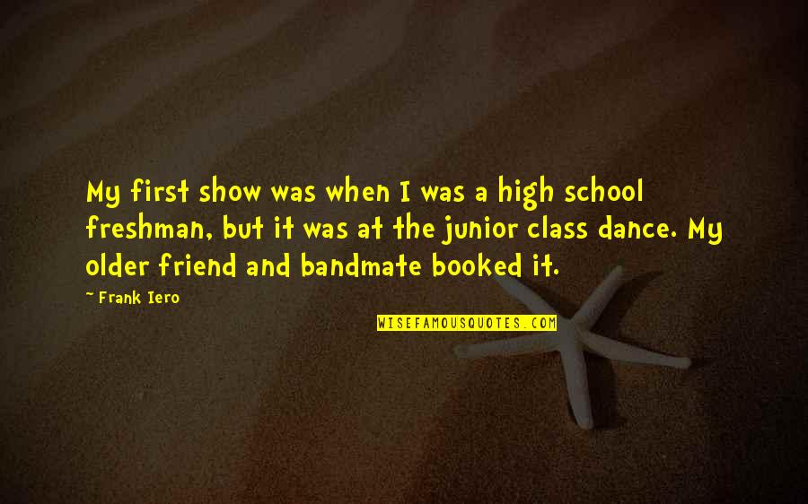 Sad Pop Punk Quotes By Frank Iero: My first show was when I was a Sad Pop Punk Quotes By Frank Iero: My first show was when I was a
