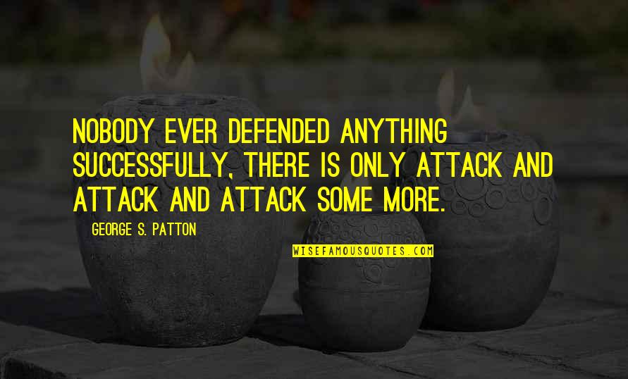 Sad Possessiveness Quotes By George S. Patton: Nobody ever defended anything successfully, there is only