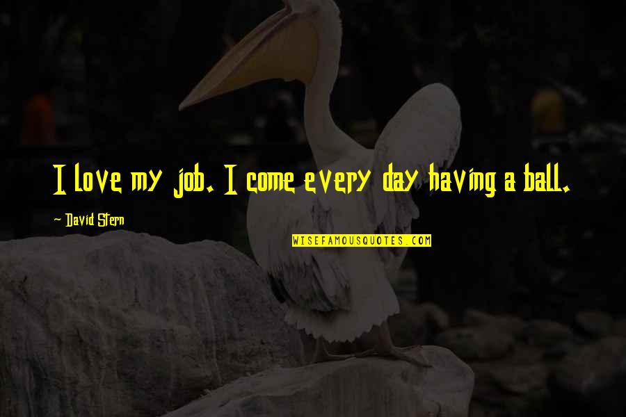 Sad Powerful Quotes By David Stern: I love my job. I come every day Sad Powerful Quotes By David Stern: I love my job. I come every day