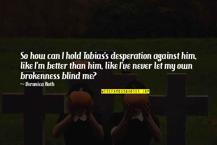 Sad Quietness Quotes By Veronica Roth: So how can I hold Tobias's desperation against