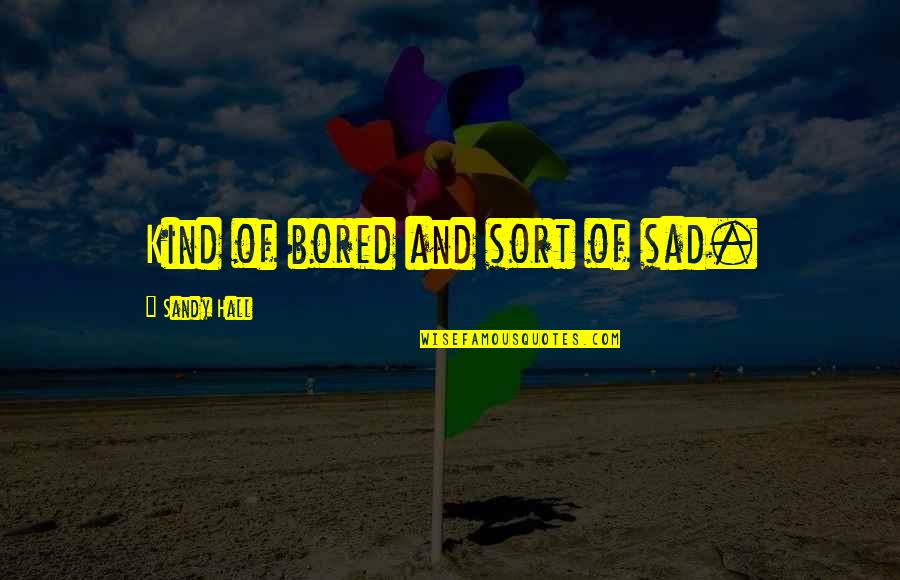 Sad Quotes And Quotes By Sandy Hall: Kind of bored and sort of sad.