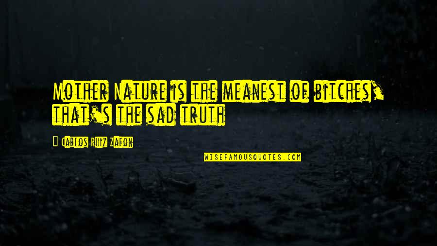 Sad Quotes By Carlos Ruiz Zafon: Mother Nature is the meanest of bitches, that's