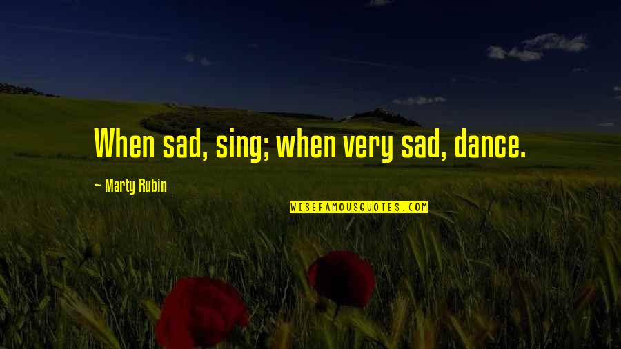 Sad Quotes By Marty Rubin: When sad, sing; when very sad, dance.