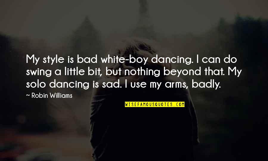 Sad Quotes By Robin Williams: My style is bad white-boy dancing. I can