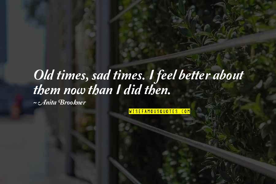 Sad Quotes Quotes By Anita Brookner: Old times, sad times. I feel better about