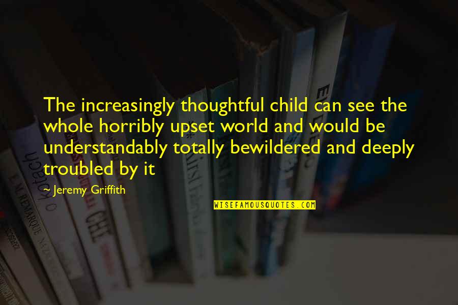 Sad Quotes Quotes By Jeremy Griffith: The increasingly thoughtful child can see the whole
