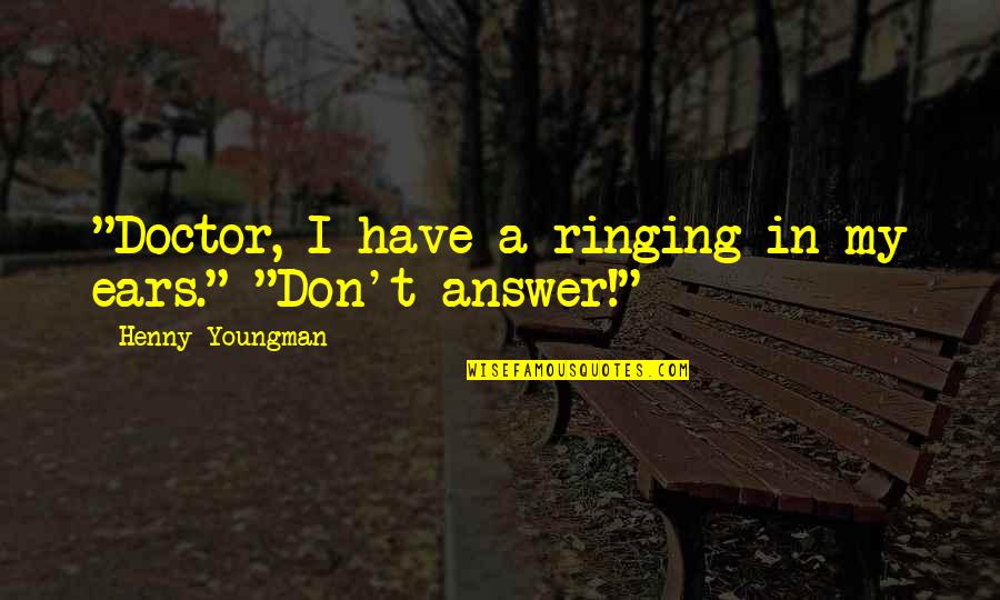 Sad Rainfall Quotes By Henny Youngman: "Doctor, I have a ringing in my ears." Sad Rainfall Quotes By Henny Youngman: "Doctor, I have a ringing in my ears."