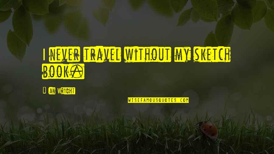 Sad Rainfall Quotes By Ian Wright: I never travel without my sketch book. Sad Rainfall Quotes By Ian Wright: I never travel without my sketch book.