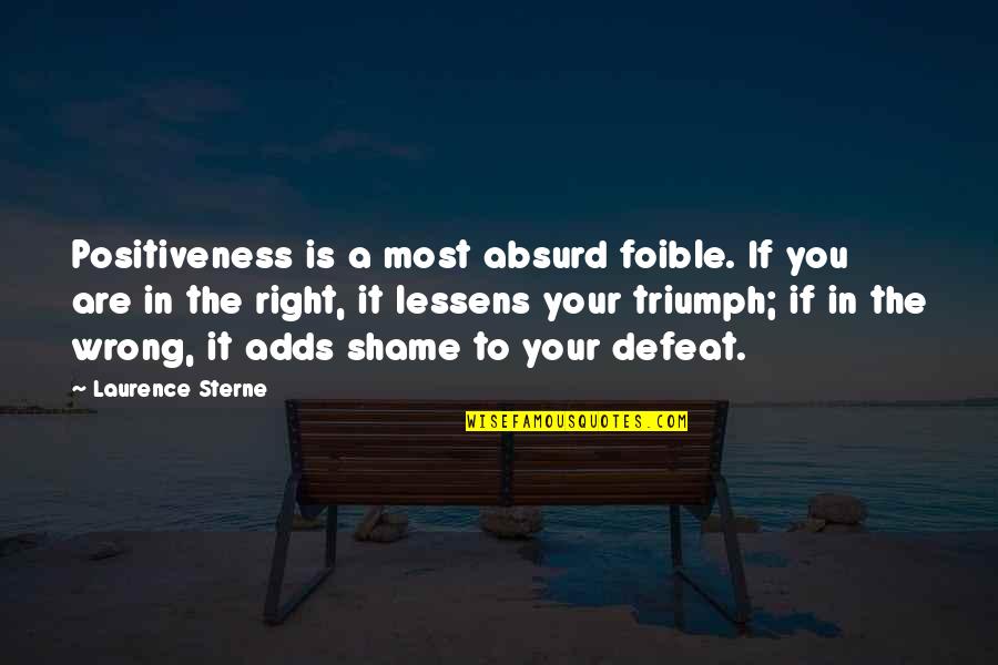 Sad Rap Quotes By Laurence Sterne: Positiveness is a most absurd foible. If you Sad Rap Quotes By Laurence Sterne: Positiveness is a most absurd foible. If you