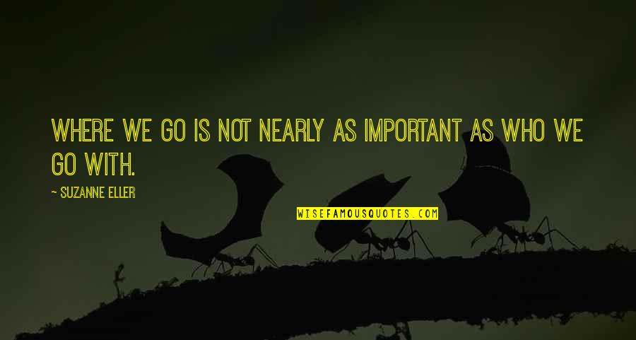 Sad Rap Quotes By Suzanne Eller: Where we go is not nearly as important Sad Rap Quotes By Suzanne Eller: Where we go is not nearly as important