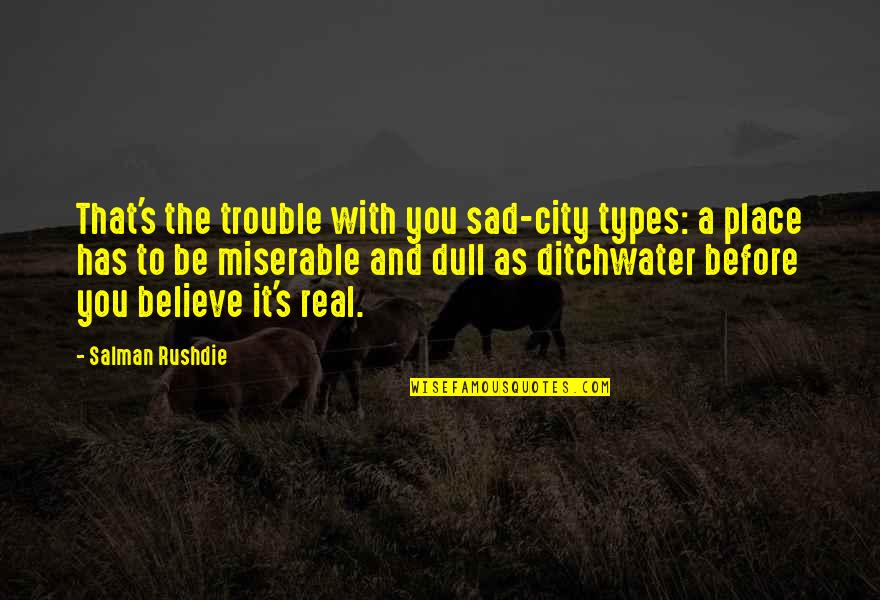 Sad Real Quotes By Salman Rushdie: That's the trouble with you sad-city types: a Sad Real Quotes By Salman Rushdie: That's the trouble with you sad-city types: a