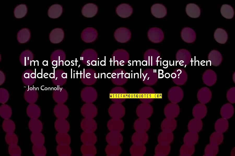Sad Realities Of Life Quotes By John Connolly: I'm a ghost," said the small figure, then