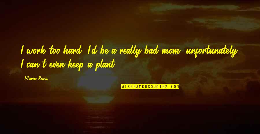 Sad Realities Of Life Quotes By Maria Ressa: I work too hard, I'd be a really