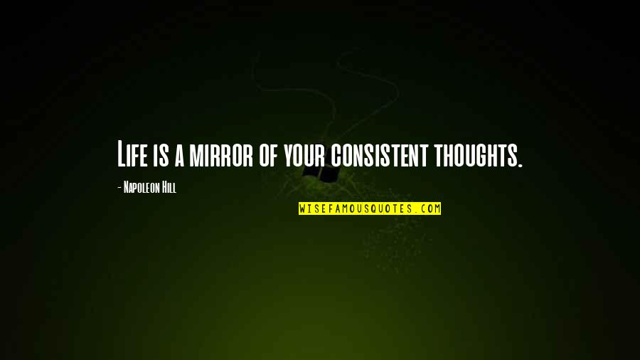 Sad Realities Of Life Quotes By Napoleon Hill: Life is a mirror of your consistent thoughts.