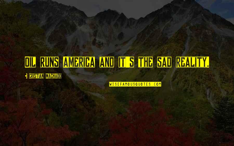 Sad Reality Quotes By Cristian Machado: Oil runs America and it's the sad reality. Sad Reality Quotes By Cristian Machado: Oil runs America and it's the sad reality.
