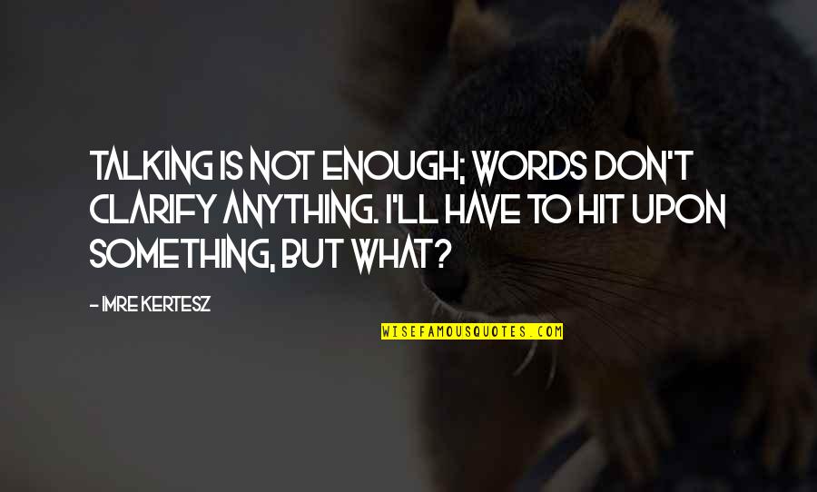 Sad Second Choice Quotes By Imre Kertesz: Talking is not enough; words don't clarify anything. Sad Second Choice Quotes By Imre Kertesz: Talking is not enough; words don't clarify anything.