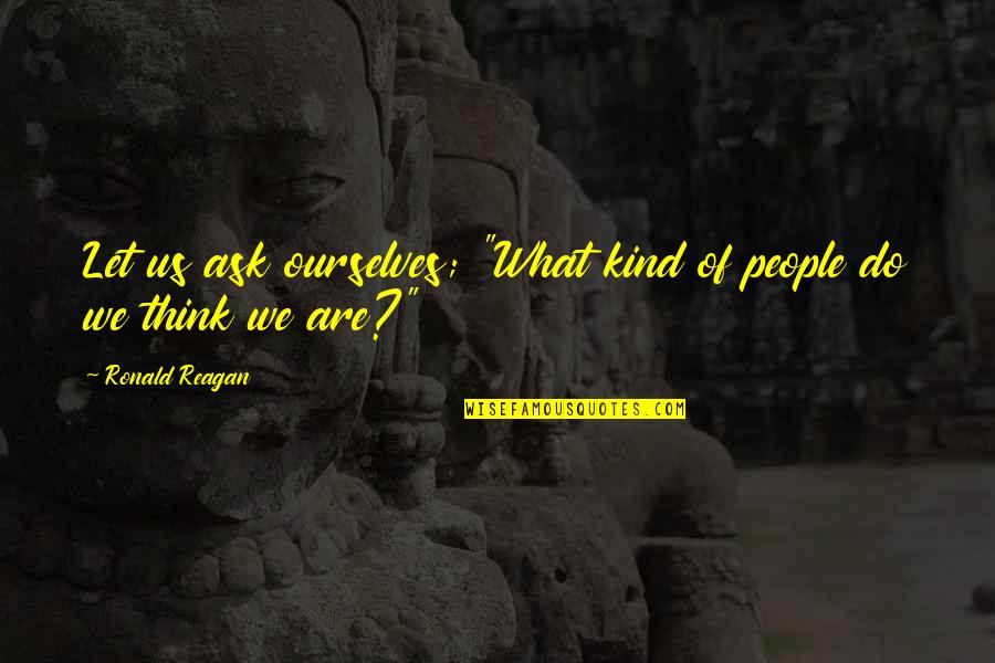 Sad Seeing Someone Killing Themselves Quotes By Ronald Reagan: Let us ask ourselves; "What kind of people Sad Seeing Someone Killing Themselves Quotes By Ronald Reagan: Let us ask ourselves; "What kind of people