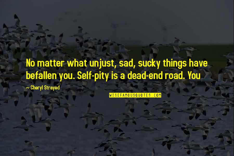 Sad Self Quotes By Cheryl Strayed: No matter what unjust, sad, sucky things have