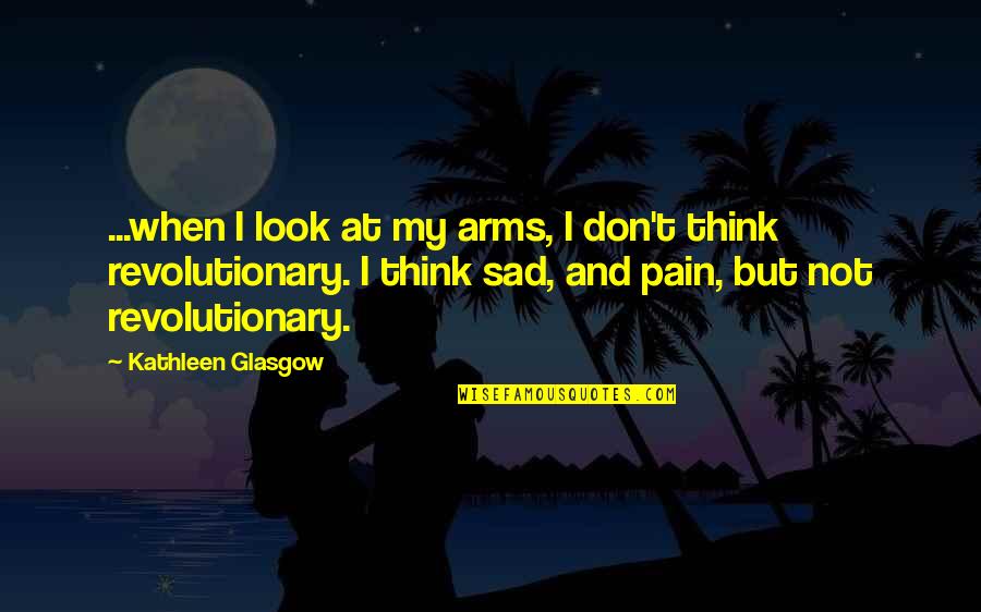 Sad Self Quotes By Kathleen Glasgow: ...when I look at my arms, I don't