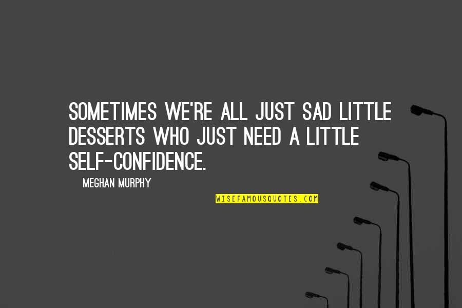 Sad Self Quotes By Meghan Murphy: Sometimes we're all just sad little desserts who