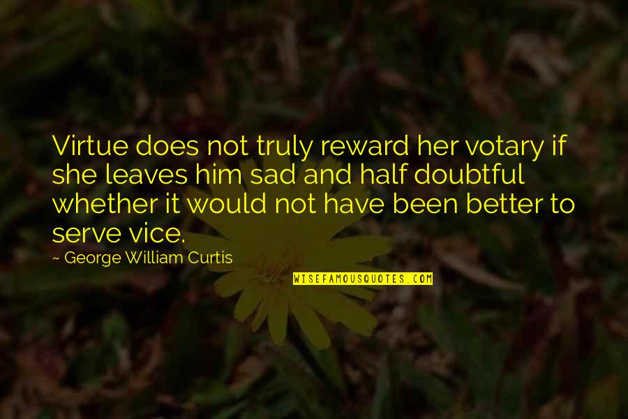 Sad She Quotes By George William Curtis: Virtue does not truly reward her votary if