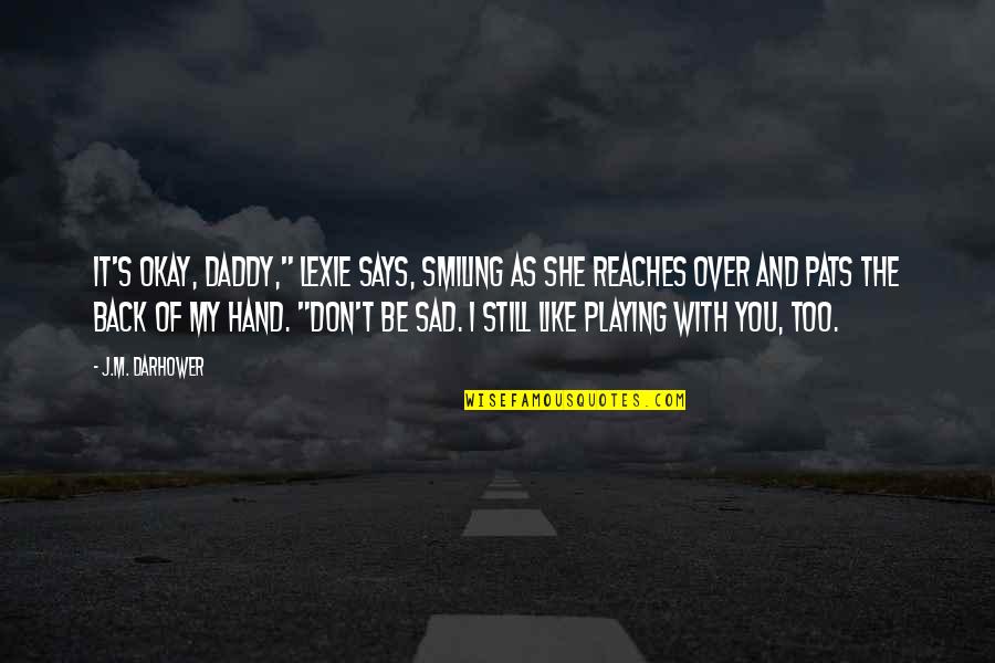 Sad She Quotes By J.M. Darhower: It's okay, Daddy," Lexie says, smiling as she