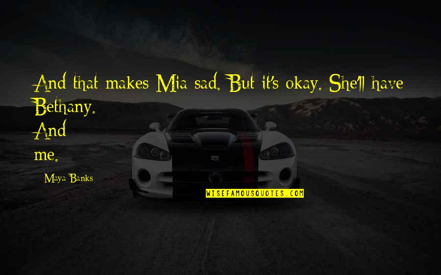 Sad She Quotes By Maya Banks: And that makes Mia sad. But it's okay.