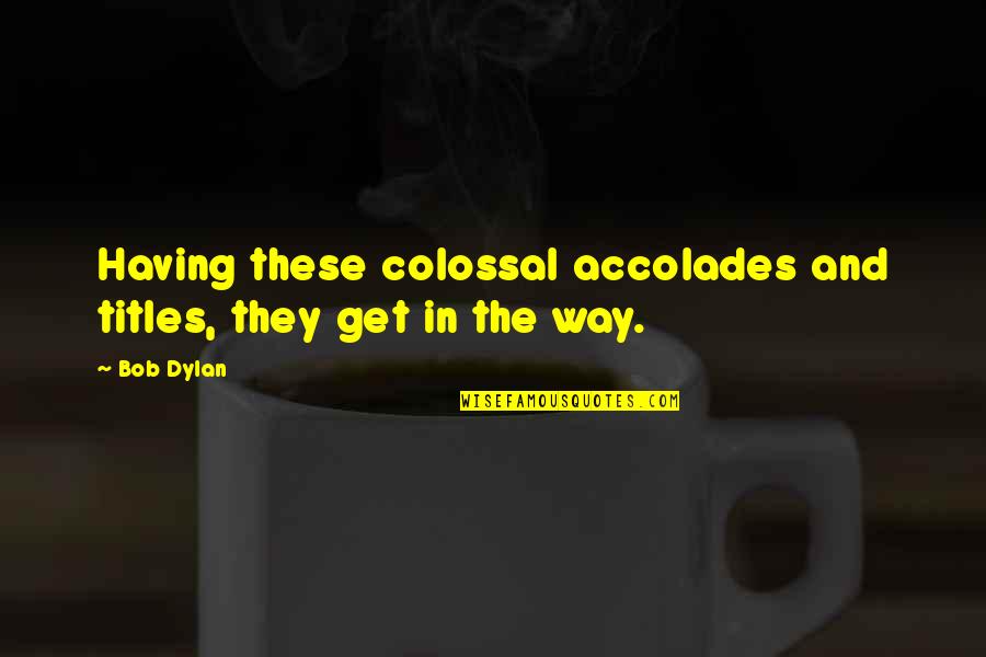 Sad Shiva Quotes By Bob Dylan: Having these colossal accolades and titles, they get