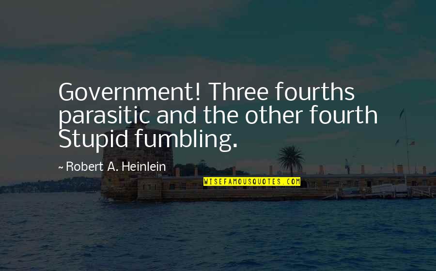 Sad Shiva Quotes By Robert A. Heinlein: Government! Three fourths parasitic and the other fourth Sad Shiva Quotes By Robert A. Heinlein: Government! Three fourths parasitic and the other fourth