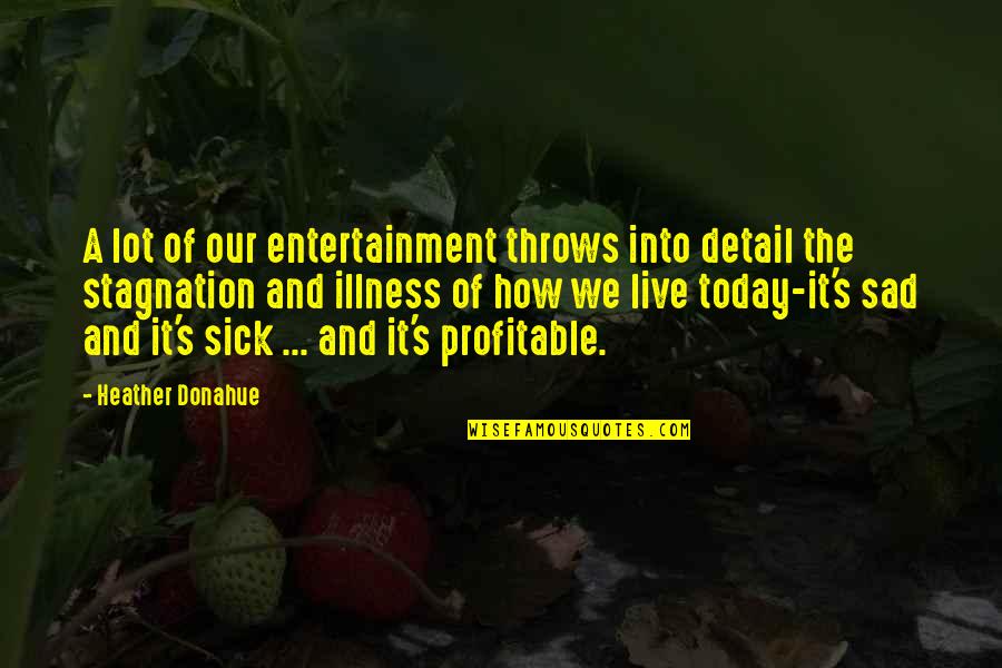 Sad Sick Quotes By Heather Donahue: A lot of our entertainment throws into detail Sad Sick Quotes By Heather Donahue: A lot of our entertainment throws into detail