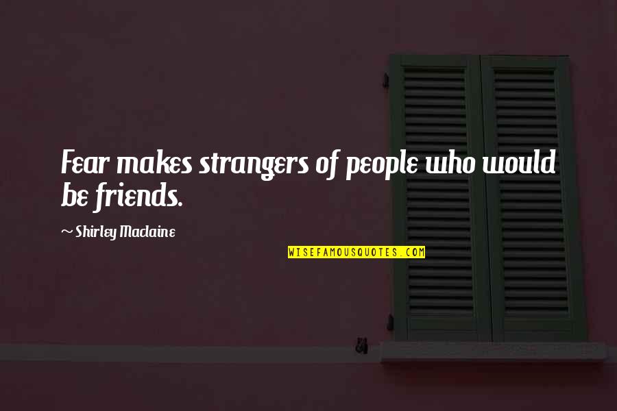 Sad Sick Quotes By Shirley Maclaine: Fear makes strangers of people who would be Sad Sick Quotes By Shirley Maclaine: Fear makes strangers of people who would be
