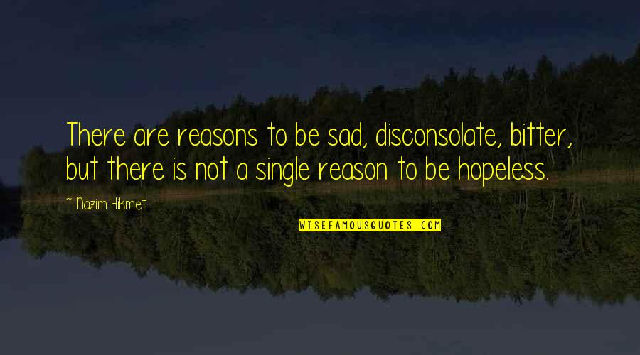 Sad Single Quotes By Nazim Hikmet: There are reasons to be sad, disconsolate, bitter,
