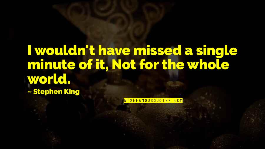 Sad Single Quotes By Stephen King: I wouldn't have missed a single minute of