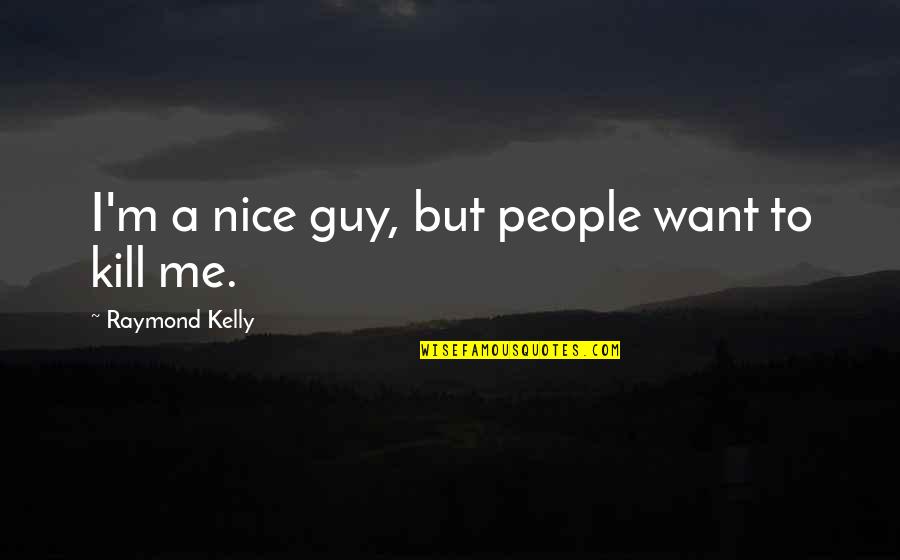 Sad Snsd Quotes By Raymond Kelly: I'm a nice guy, but people want to Sad Snsd Quotes By Raymond Kelly: I'm a nice guy, but people want to