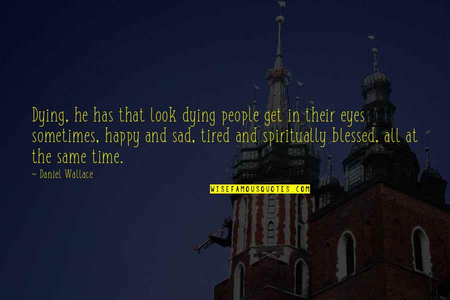 Sad Sometimes Quotes By Daniel Wallace: Dying, he has that look dying people get