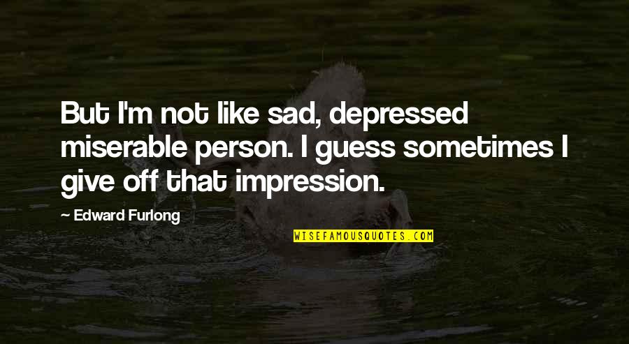 Sad Sometimes Quotes By Edward Furlong: But I'm not like sad, depressed miserable person.