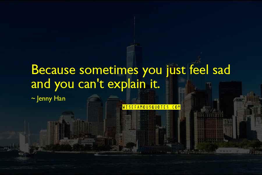 Sad Sometimes Quotes By Jenny Han: Because sometimes you just feel sad and you