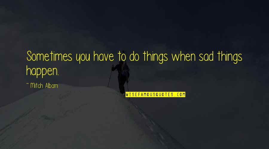 Sad Sometimes Quotes By Mitch Albom: Sometimes you have to do things when sad