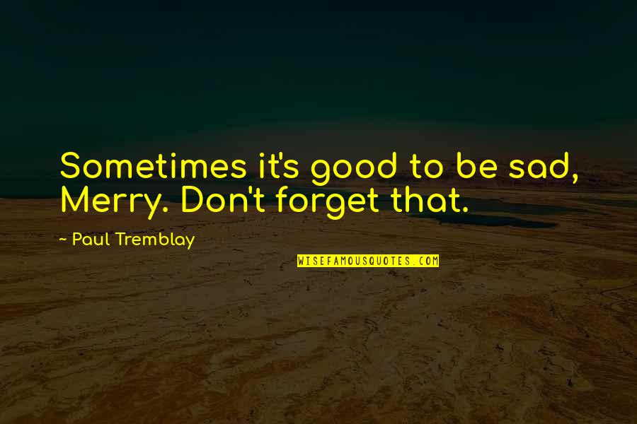 Sad Sometimes Quotes By Paul Tremblay: Sometimes it's good to be sad, Merry. Don't