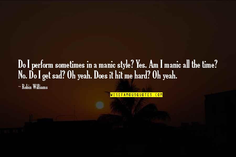 Sad Sometimes Quotes By Robin Williams: Do I perform sometimes in a manic style?