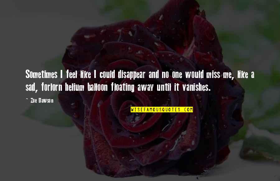 Sad Sometimes Quotes By Zoe Dawson: Sometimes I feel like I could disappear and