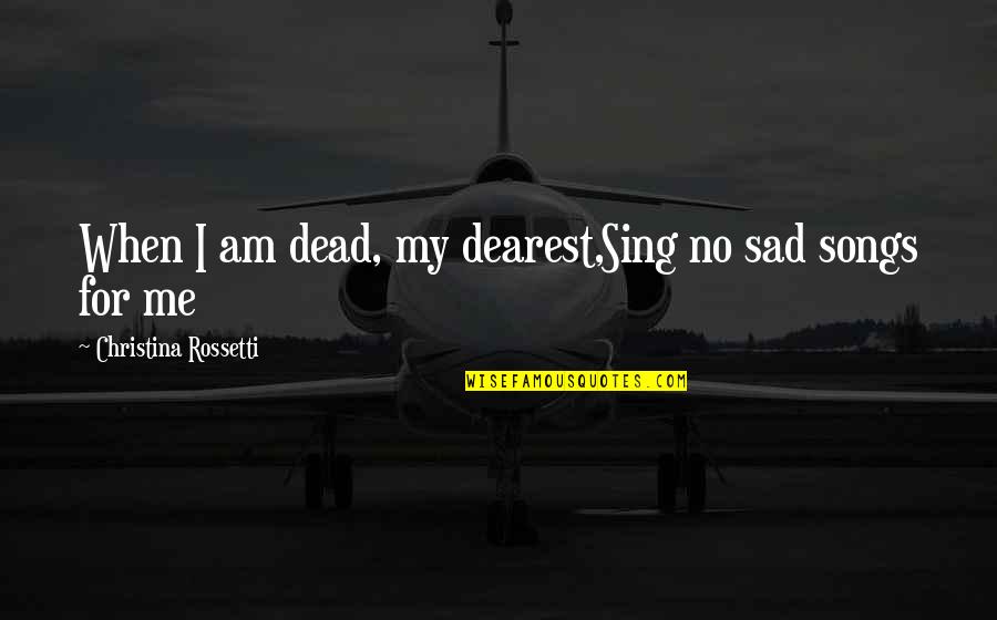 Sad Song Quotes By Christina Rossetti: When I am dead, my dearest,Sing no sad