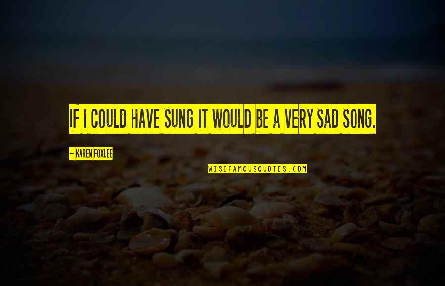 Sad Song Quotes By Karen Foxlee: If i could have sung it would be Sad Song Quotes By Karen Foxlee: If i could have sung it would be