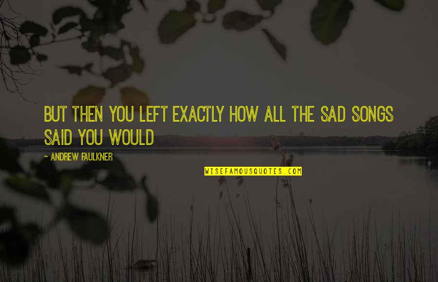 Sad Songs With Sad Quotes By Andrew Faulkner: But then you left exactly how all the Sad Songs With Sad Quotes By Andrew Faulkner: But then you left exactly how all the