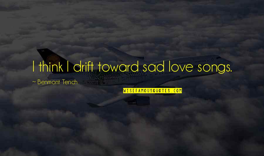 Sad Songs With Sad Quotes By Benmont Tench: I think I drift toward sad love songs. Sad Songs With Sad Quotes By Benmont Tench: I think I drift toward sad love songs.