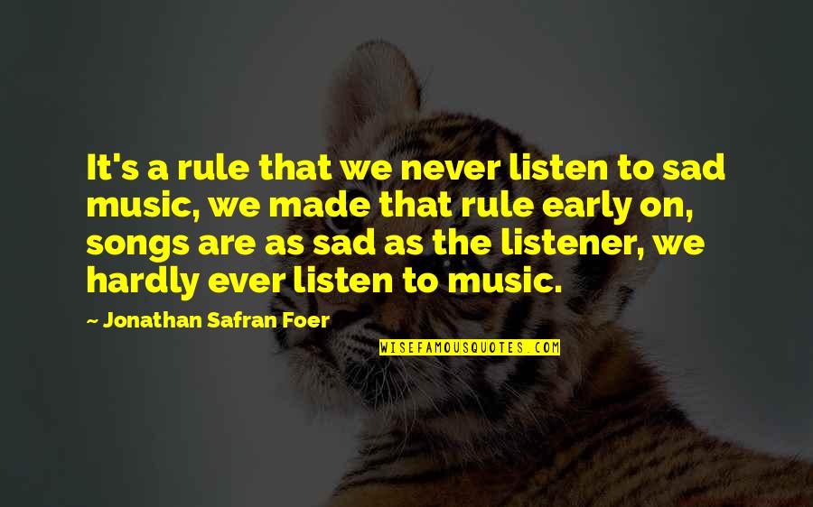 Sad Songs With Sad Quotes By Jonathan Safran Foer: It's a rule that we never listen to Sad Songs With Sad Quotes By Jonathan Safran Foer: It's a rule that we never listen to