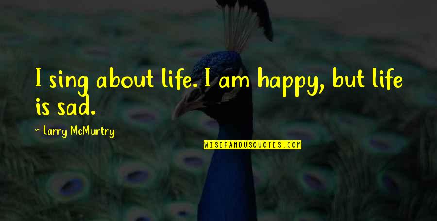 Sad Songs With Sad Quotes By Larry McMurtry: I sing about life. I am happy, but