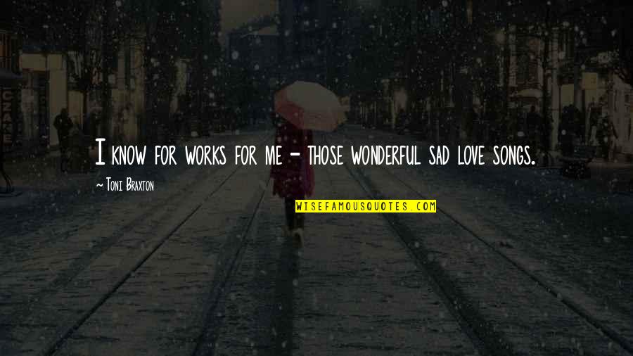 Sad Songs With Sad Quotes By Toni Braxton: I know for works for me - those Sad Songs With Sad Quotes By Toni Braxton: I know for works for me - those