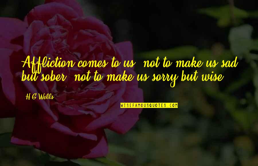 Sad Sorry Quotes By H.G.Wells: Affliction comes to us, not to make us